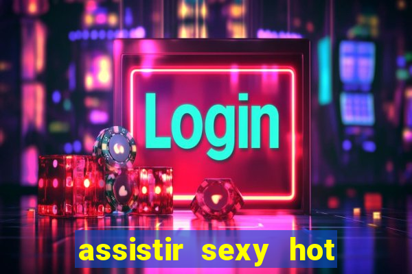 assistir sexy hot online gratis